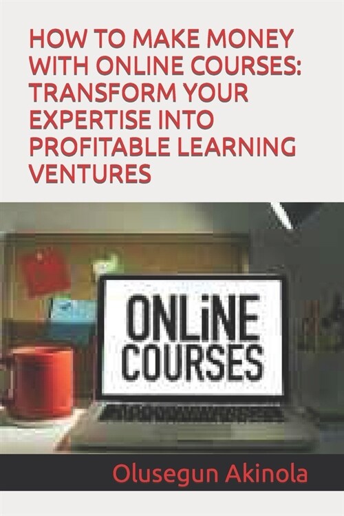 How to Make Money with Online Courses: Transform Your Expertise Into Profitable Learning Ventures (Paperback)