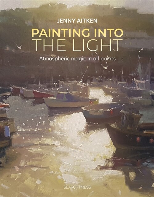 Painting into the Light : How to Work Atmospheric Magic with Your Oil Paints (Paperback)