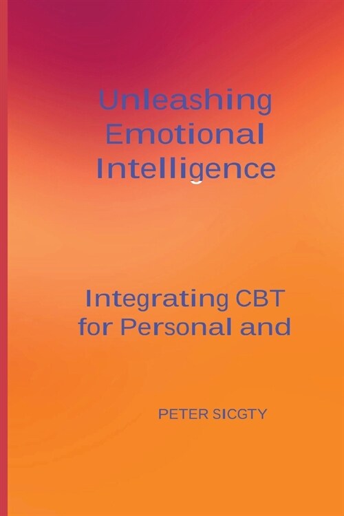 Unleashing Emotional Intelligence: Integrating CBT for Personal and Interpersonal Success. (Paperback)