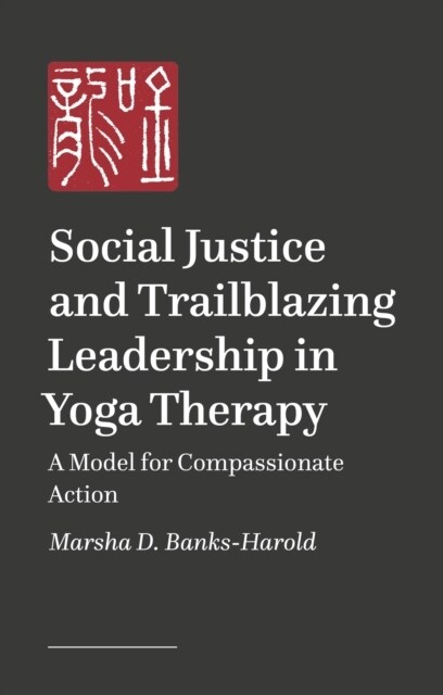 Social Justice and Trailblazing Leadership in Yoga Therapy : A Model for Compassionate Action (Paperback)