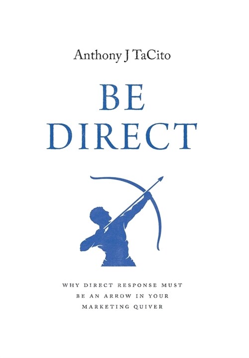 Be Direct: Why Direct Response Must Be an Arrow in Your Marketing Quiver (Hardcover)