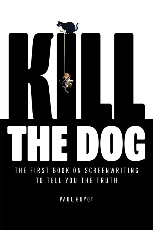 Kill the Dog: The First Book on Screenwriting to Tell You the Truth (Paperback)