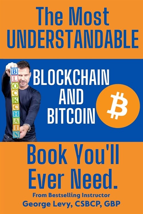 The Most UNDERSTANDABLE Blockchain and Bitcoin Book Youll Ever Need.: The Proven, Easy Path to Understanding and Mastering Blockchain and Bitcoin. (Paperback)