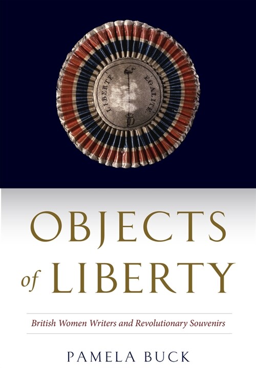 Objects of Liberty: British Women Writers and Revolutionary Souvenirs (Paperback)