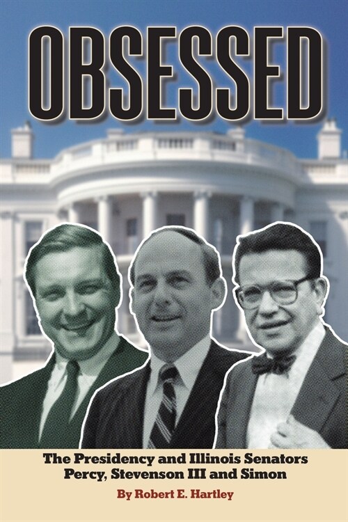 Obsessed: The Presidency and Illinois Senators Percy, Stevenson III, Simon (Paperback)