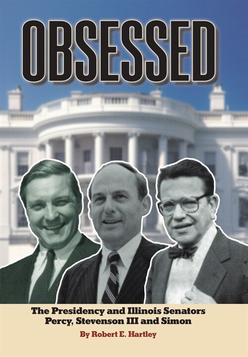 Obsessed: The Presidency and Illinois Senators Percy, Stevenson III, Simon (Hardcover)