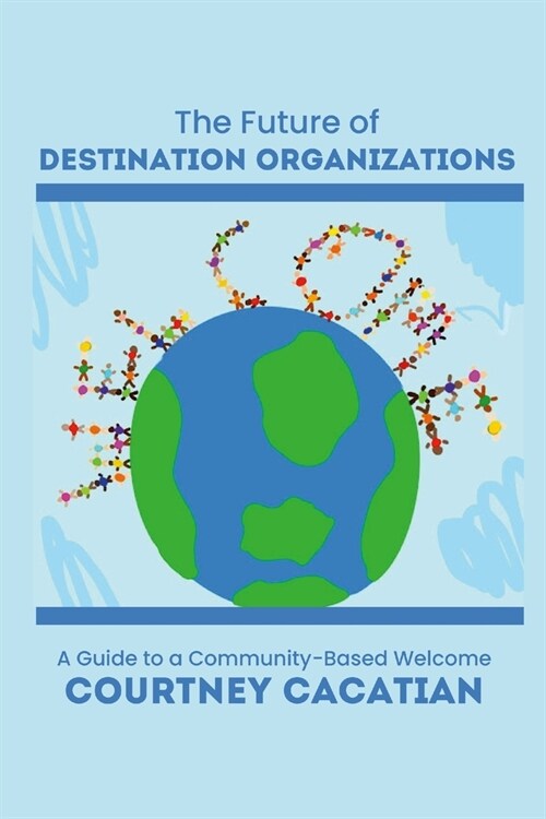 The Future of Destination Organizations: A Guide to a Community-Based Welcome (Paperback)