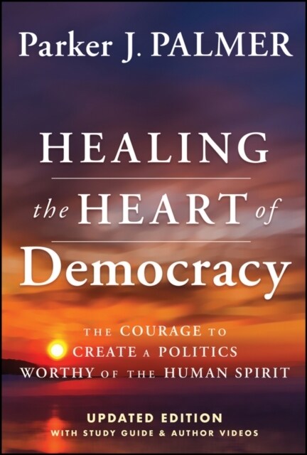 Healing the Heart of Democracy: The Courage to Create a Politics Worthy of the Human Spirit (Hardcover, 2, Updated)