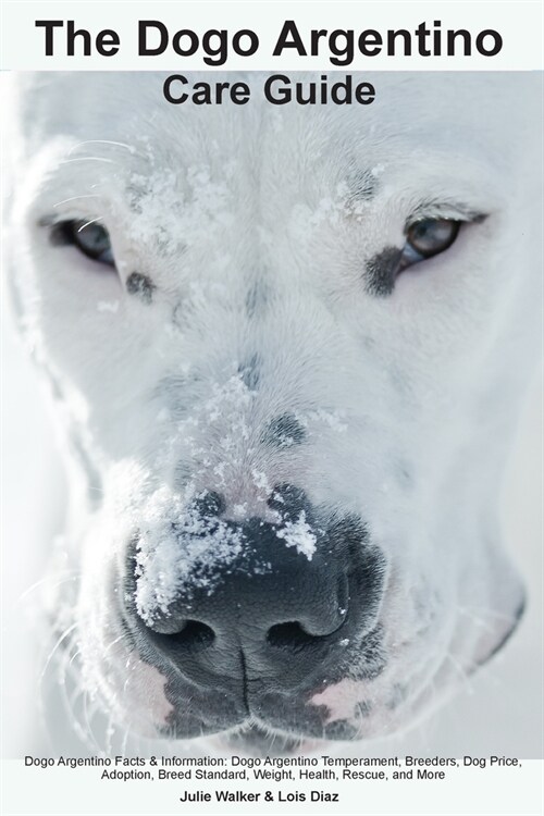 The Dogo Argentino Care Guide. Dogo Argentino Facts & Information: Dogo Argentino Temperament, Breeders, Dog Price, Adoption, Breed Standard, Weight, (Paperback)