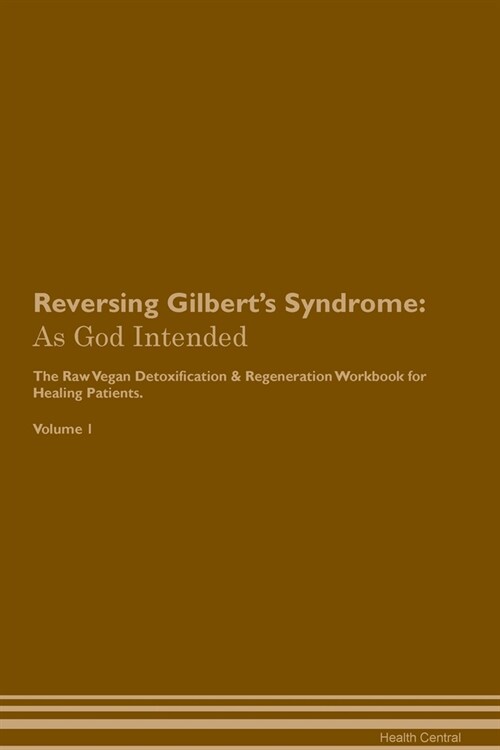 Reversing Gilberts Syndrome: As God Intended The Raw Vegan Plant-Based Detoxification & Regeneration Workbook for Healing Patients. Volume 1 (Paperback)