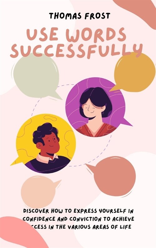 Use Words Successfully: Discover How to Express Yourself in Confidence and Conviction to Achieve Success in the Various Areas of Life (Hardcover)
