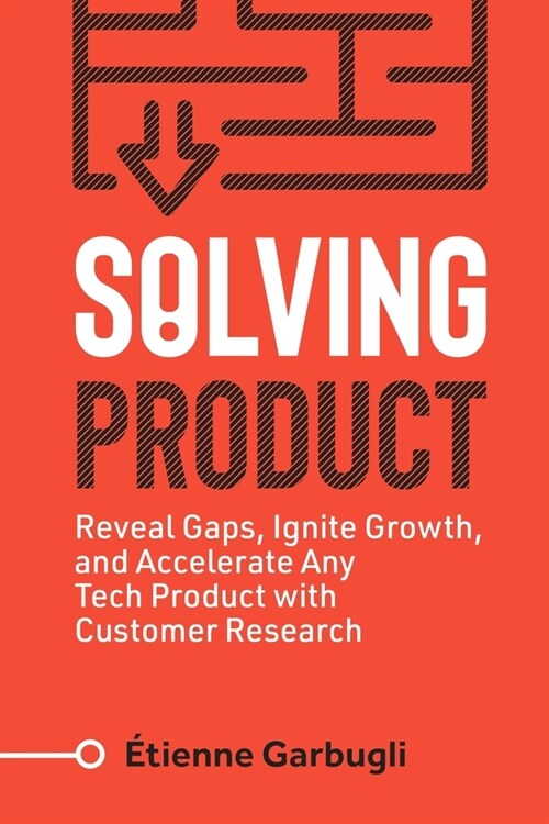Solving Product: Reveal Gaps, Ignite Growth, and Accelerate Any Tech Product with Customer Research (Paperback)