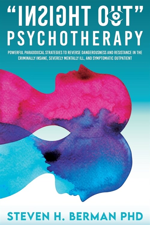 Insight Out Psychotherapy: Powerful Paradoxical Strategies to Reverse Dangerousness and Resistance in the Criminally Insane, Severely Mentally Il (Paperback)