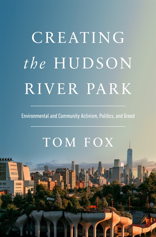 Creating the Hudson River Park: Environmental and Community Activism, Politics, and Greed (Hardcover)