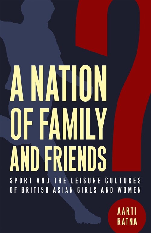 A Nation of Family and Friends?: Sport and the Leisure Cultures of British Asian Girls and Women (Paperback)
