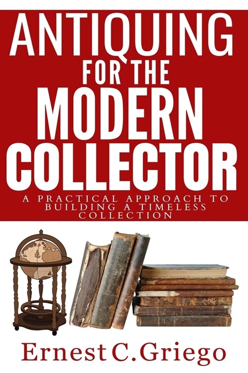 Antiquing for the Modern Collector: A Practical Approach to Building a Timeless Collection (Paperback)