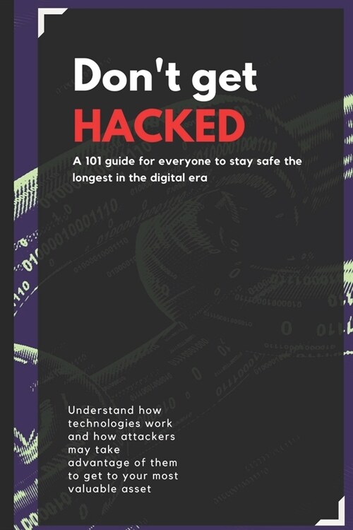 Dont get HACKED: A 101 guide for everyone to stay safe the longest in the digital era (Paperback)
