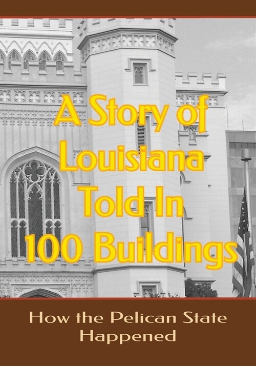 A Story of Louisiana Told In 100 Buildings: How The Pelican State Happened (Paperback)