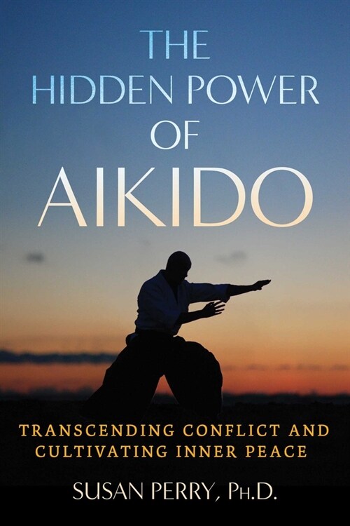 The Hidden Power of Aikido: Transcending Conflict and Cultivating Inner Peace (Paperback)