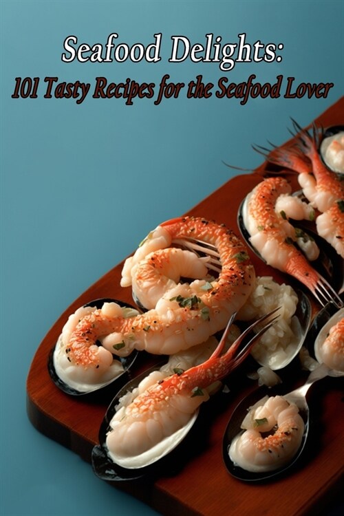 Seafood Delights: 101 Tasty Recipes for the Seafood Lover (Paperback)