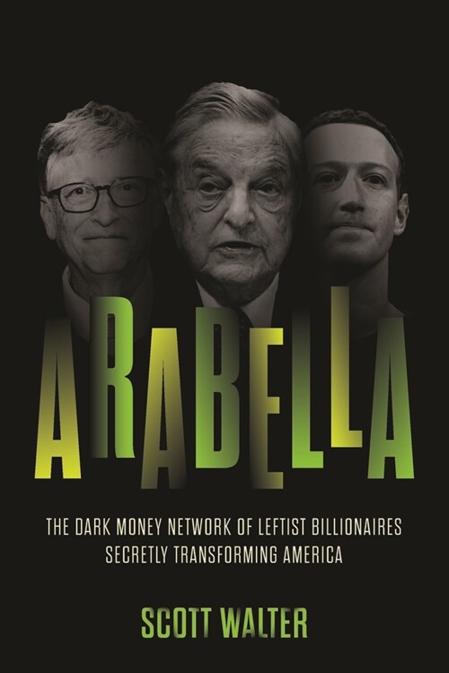 Arabella: The Dark Money Network of Leftist Billionaires Secretly Transforming America (Hardcover)