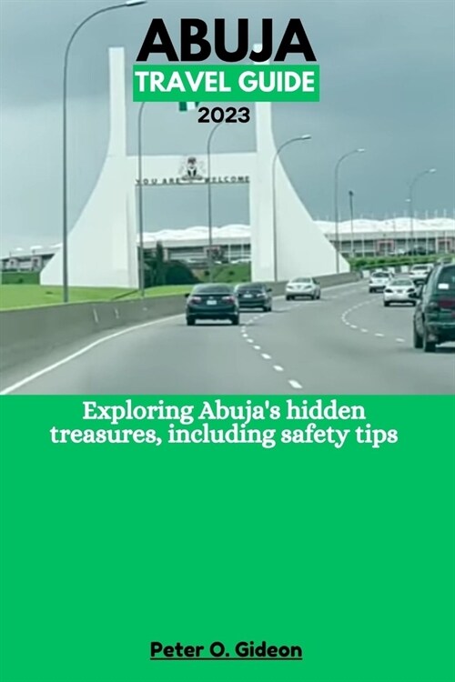 Abuja Travel Guide 2023: Exploring Abujas hidden treasures, including safety tips (Paperback)