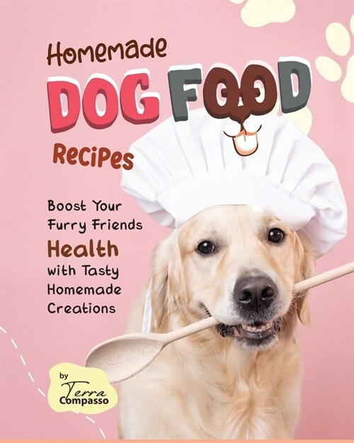 Homemade Dog Food Recipes: Boost Your Furry Friends Health with Tasty Homemade Creations (Paperback)