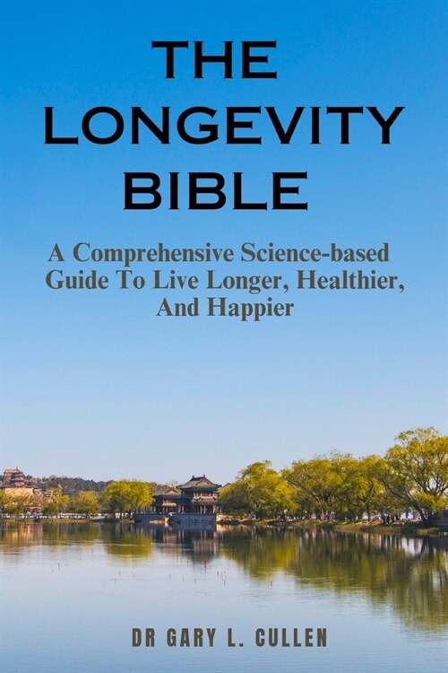 The Longevity Bible: A Comprehensive Science-based Guide To Live Longer, Healthier, And Happier (Paperback)