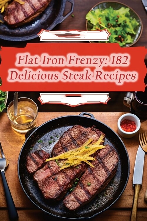 Flat Iron Frenzy: 182 Delicious Steak Recipes (Paperback)