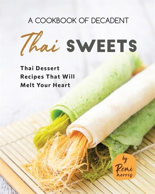 A Cookbook of Decadent Thai Sweets: Thai Dessert Recipes That Will Melt Your Heart (Paperback)