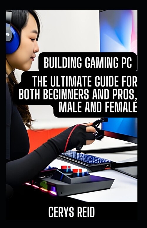 Building Gaming PC: The Ultimate Guide for Both Beginners and Pros, Male and Female (Paperback)