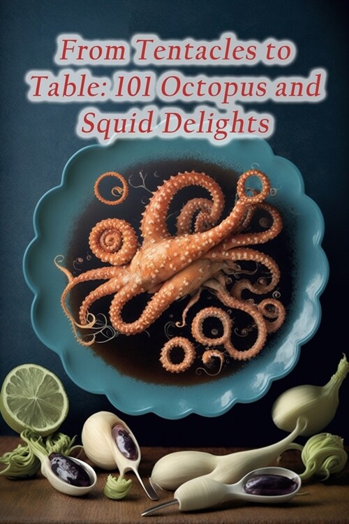 From Tentacles to Table: 101 Octopus and Squid Delights (Paperback)