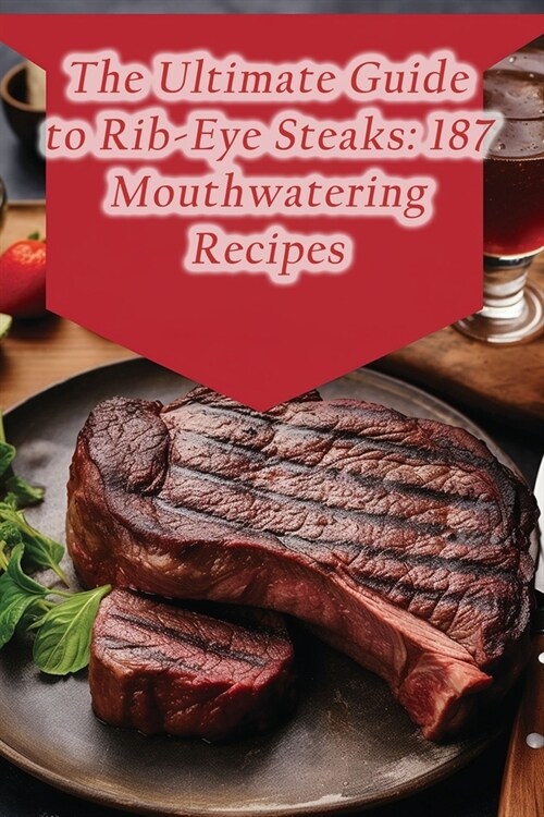 The Ultimate Guide to Rib-Eye Steaks: 187 Mouthwatering Recipes (Paperback)