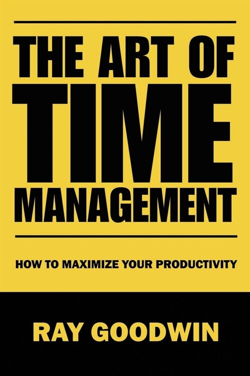 The Art of Time Management: How To Maximize Your Productivity (Paperback)