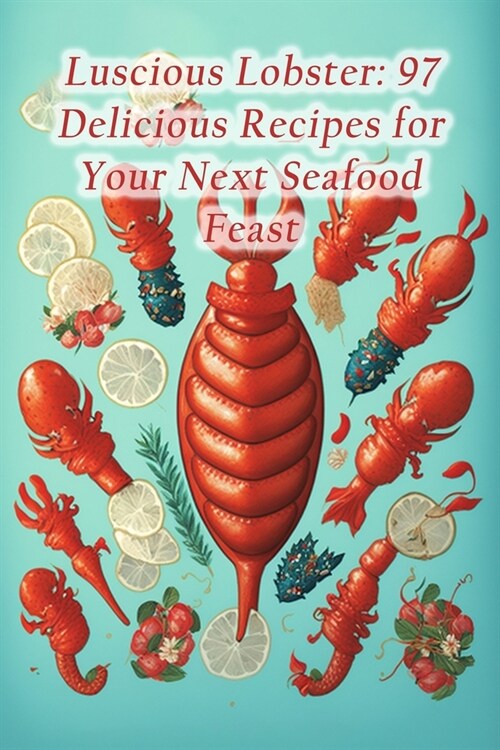 Luscious Lobster: 97 Delicious Recipes for Your Next Seafood Feast (Paperback)