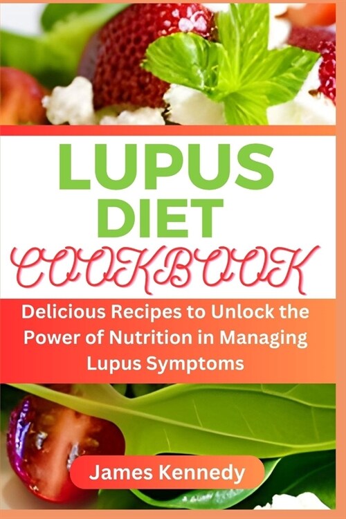 Lupus Diet Cookbook: Delicious Recipes to Unlock the Power of Nutrition in Managing Lupus Symptoms (Paperback)