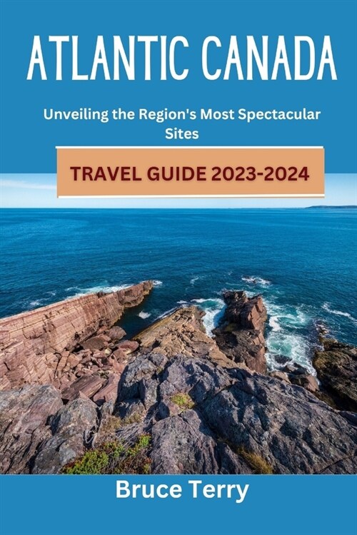 Atlantic Canada Travel Guide 2023-2024: Unveiling the Regions Most Spectacular Sites (Paperback)