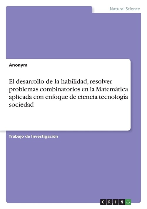 El desarrollo de la habilidad, resolver problemas combinatorios en la Matem?ica aplicada con enfoque de ciencia tecnolog? sociedad (Paperback)