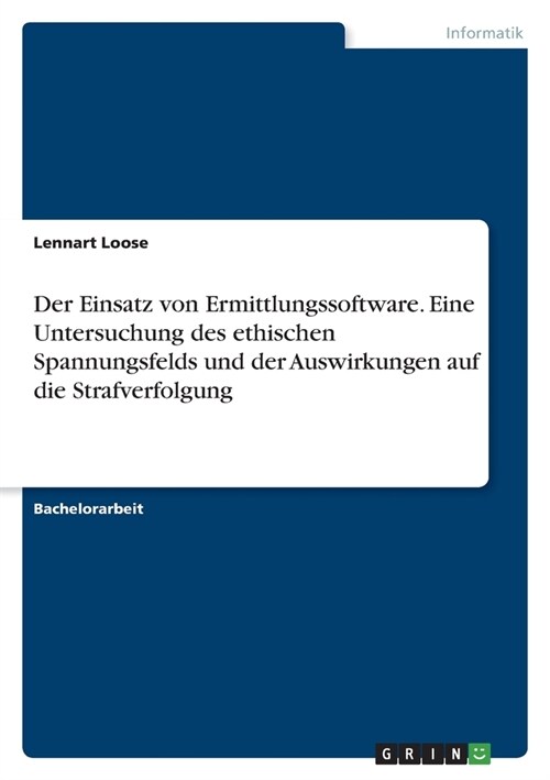 Der Einsatz von Ermittlungssoftware. Eine Untersuchung des ethischen Spannungsfelds und der Auswirkungen auf die Strafverfolgung (Paperback)