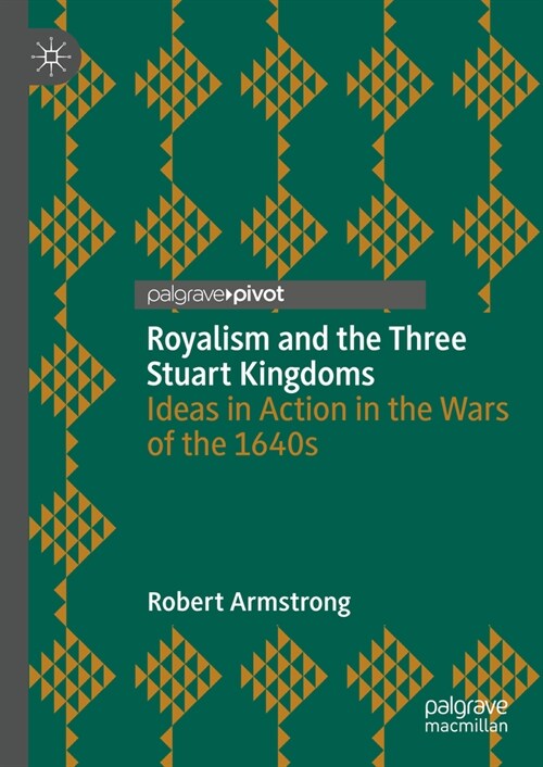 Royalism and the Three Stuart Kingdoms: Ideas in Action in the Wars of the 1640s (Hardcover, 2023)