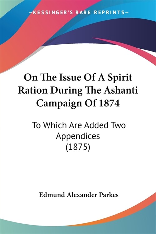 On The Issue Of A Spirit Ration During The Ashanti Campaign Of 1874: To Which Are Added Two Appendices (1875) (Paperback)