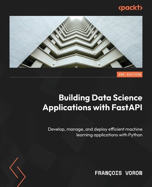Building Data Science Applications with FastAPI - Second Edition: Develop, manage, and deploy efficient machine learning applications with Python (Paperback, 2)