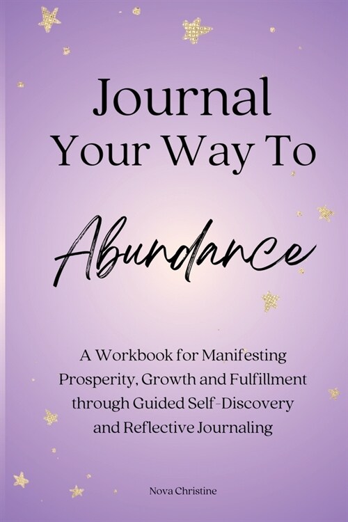 Journal Your Way To Abundance: A Workbook for Manifesting Prosperity, Growth and Fulfillment through Guided Self-Discovery and Reflective Journaling (Paperback)