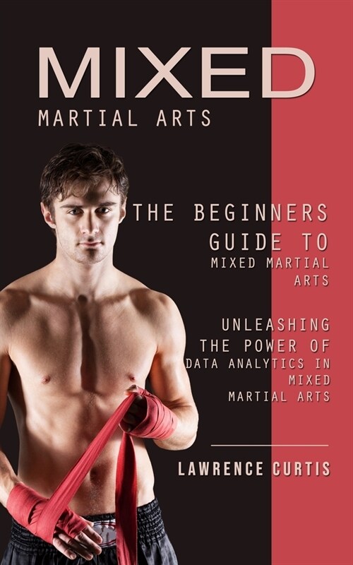 Mixed Martial Arts: The Beginners Guide to Mixed Martial Arts (Unleashing the Power of Data Analytics in Mixed Martial Arts) (Paperback)