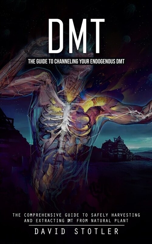 Dmt: The Guide to Channeling Your Endogenous DMT (The Comprehensive Guide to Safely Harvesting and Extracting DMT from Natu (Paperback)