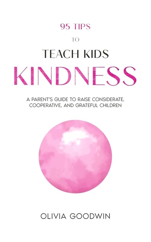 95 Tips To Teach Kids Kindness: A Parents Guide to Raise Considerate, Cooperative, and Grateful Children (Paperback)