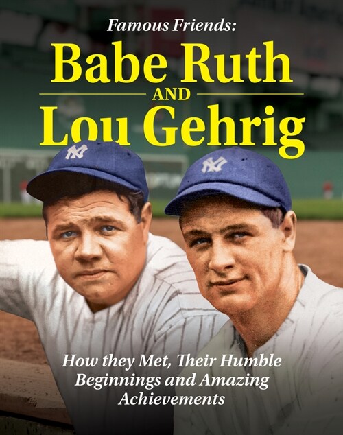 Famous Friends: Babe Ruth and Lou Gehrig: How They Met, Their Humble Beginnings and Amazing Achievements (Hardcover)