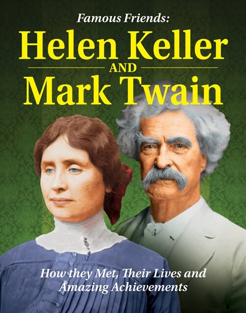 Famous Friends: Helen Keller and Mark Twain: How They Met, Their Humble Beginnings and Amazing Achievements (Hardcover)