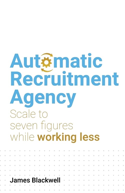 Automatic Recruitment Agency: Scale to seven figures while working less (Paperback)