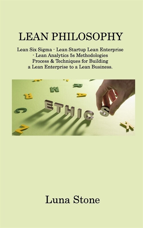 Lean Philosophy: Lean Six Sigma - Lean Startup Lean Enterprise - Lean Analytics 5s Methodologies Process & Techniques for Building a Le (Hardcover)